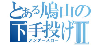 とある鳩山の下手投げⅡ（アンダースロー）