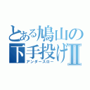 とある鳩山の下手投げⅡ（アンダースロー）