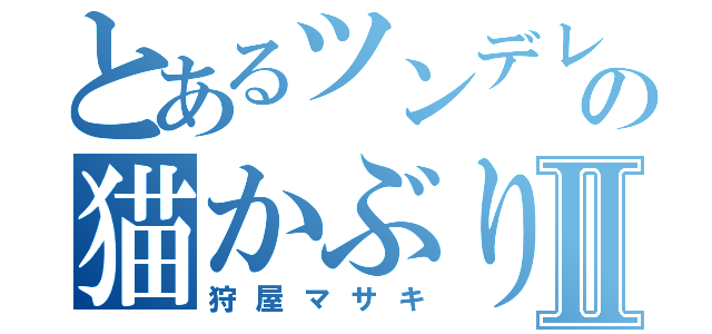 とあるツンデレの猫かぶり君Ⅱ（狩屋マサキ）