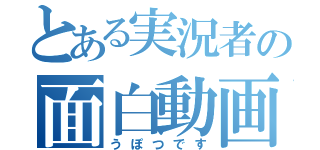 とある実況者の面白動画（うぽつです）