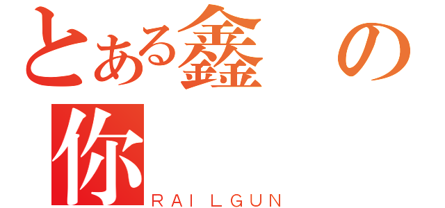 とある鑫の你（ＲＡＩＬＧＵＮ）