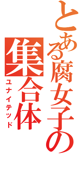 とある腐女子の集合体（ユナイテッド）