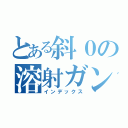 とある斜０の溶射ガン（インデックス）