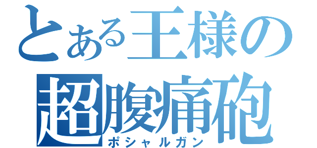 とある王様の超腹痛砲（ポシャルガン）