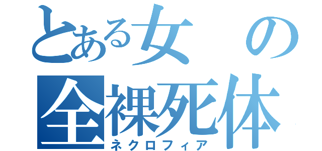 とある女の全裸死体（ネクロフィア）