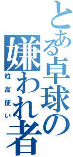 とある卓球の嫌われ者（粒高使い）