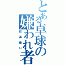 とある卓球の嫌われ者（粒高使い）