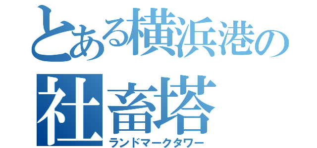 とある横浜港の社畜塔（ランドマークタワー）