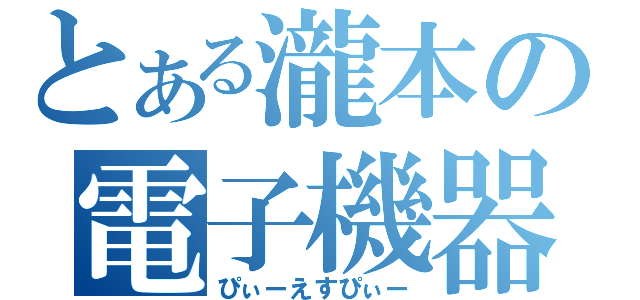 とある瀧本の電子機器（ぴぃーえすぴぃー）