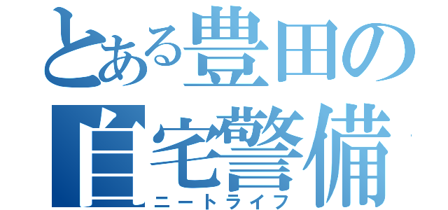 とある豊田の自宅警備（ニートライフ）