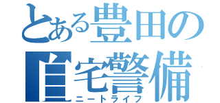 とある豊田の自宅警備（ニートライフ）