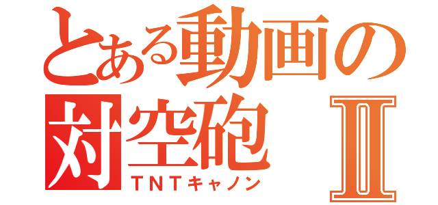 とある動画の対空砲Ⅱ（ＴＮＴキャノン）