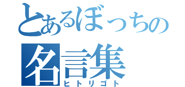 とあるぼっちの名言集（ヒトリゴト）