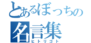 とあるぼっちの名言集（ヒトリゴト）