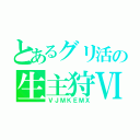 とあるグリ活の生主狩Ⅵ（ＶＪＭＫＥＭＸ）