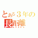 とある３年の長距離（ＡＹＡＫＡ）