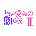 とある愛美の桜桜桜Ⅱ（うんこ）