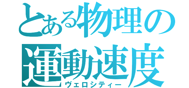 とある物理の運動速度（ヴェロシティー）