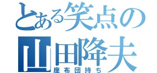 とある笑点の山田降夫（座布団持ち）