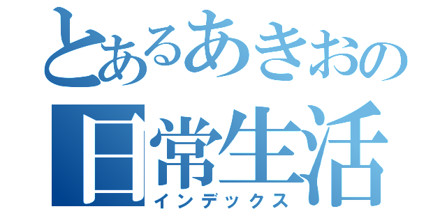 とあるあきおの日常生活（インデックス）