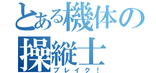 とある機体の操縦士（ブレイク！）