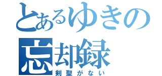 とあるゆきの忘却録（剣聖がない）