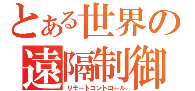 とある世界の遠隔制御（リモートコントロール）