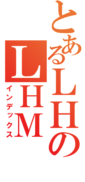 とあるＬＨのＬＨＭ（インデックス）