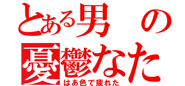 とある男の憂鬱なため息（はあ色で疲れた）