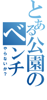 とある公園のベンチ（やらないか？）