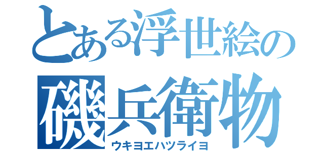 とある浮世絵の磯兵衛物語（ウキヨエハツライヨ）