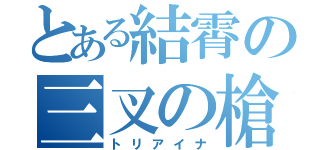 とある結霄の三叉の槍（トリアイナ）