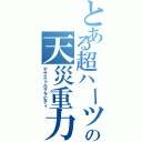 とある超ハーツの天災重力（デザストルグラビティ）