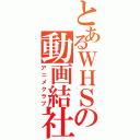 とあるＷＨＳの動画結社（アニメクラブ）