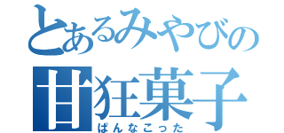 とあるみやびの甘狂菓子（ぱんなこった）