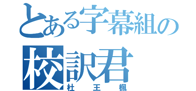 とある字幕組の校訳君（杜王楓）