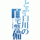 とある白川の自宅警備員（ニートマスター）