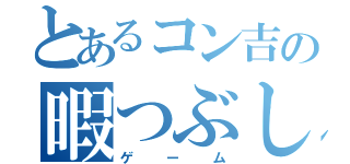 とあるコン吉の暇つぶし（ゲーム）