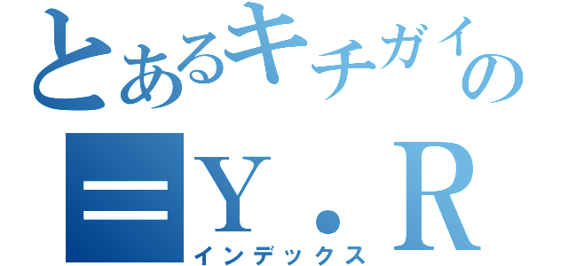 とあるキチガイチームの＝Ｙ．Ｒ＝（インデックス）