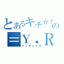 とあるキチガイチームの＝Ｙ．Ｒ＝（インデックス）