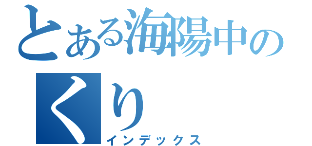 とある海陽中のくり（インデックス）