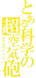 とある科学の超空気砲（エアロキャノン）