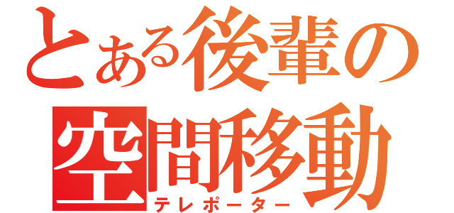 とある後輩の空間移動（テレポーター）