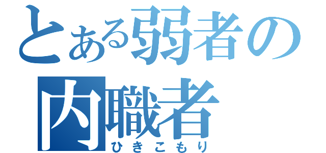 とある弱者の内職者（ひきこもり）