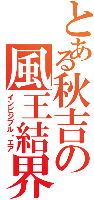 とある秋吉の風王結界（インビジブル・エア）