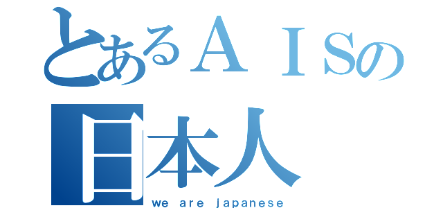 とあるＡＩＳの日本人（ｗｅ ａｒｅ ｊａｐａｎｅｓｅ）