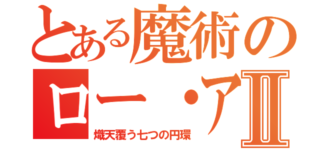 とある魔術のロー・アイアスⅡ（熾天覆う七つの円環）