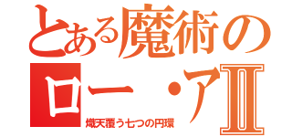 とある魔術のロー・アイアスⅡ（熾天覆う七つの円環）