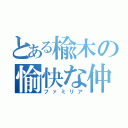 とある楡木の愉快な仲間（ファミリア）