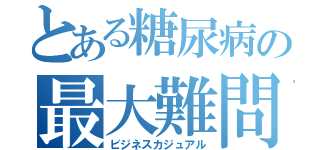 とある糖尿病の最大難問（ビジネスカジュアル）